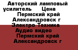 Авторский ламповый усилитель.  › Цена ­ 4 000 - Пермский край, Александровск г. Электро-Техника » Аудио-видео   . Пермский край,Александровск г.